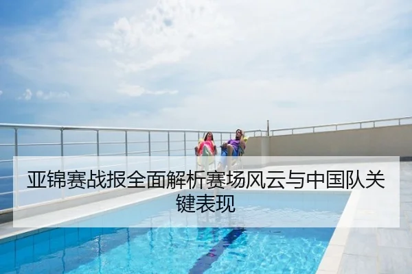 亚锦赛战报全面解析赛场风云与中国队关键表现