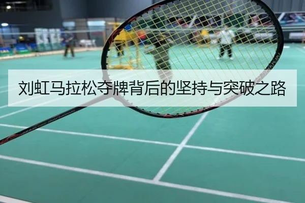 刘虹马拉松夺牌背后的坚持与突破之路