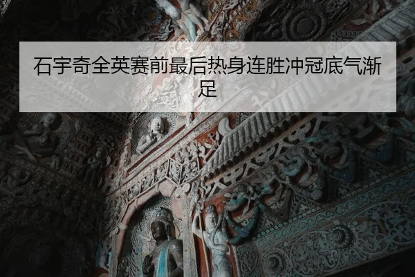 石宇奇全英赛前最后热身连胜冲冠底气渐足
