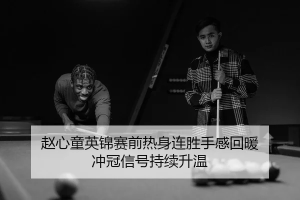 赵心童英锦赛前热身连胜手感回暖 冲冠信号持续升温